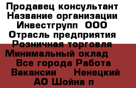 Продавец-консультант › Название организации ­ Инвестгрупп, ООО › Отрасль предприятия ­ Розничная торговля › Минимальный оклад ­ 1 - Все города Работа » Вакансии   . Ненецкий АО,Шойна п.